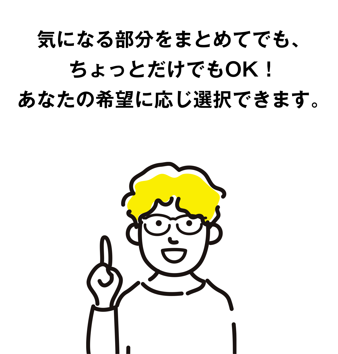 気になる部分をまとめてでも、ちょっとだけでもOK！あなたの希望に応じ選択できます。